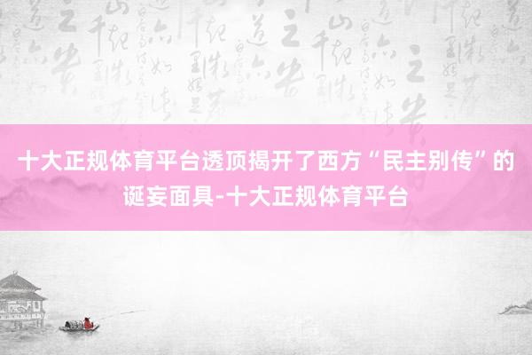十大正规体育平台透顶揭开了西方“民主别传”的诞妄面具-十大正规体育平台
