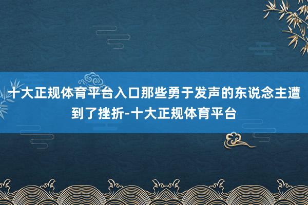 十大正规体育平台入口那些勇于发声的东说念主遭到了挫折-十大正规体育平台