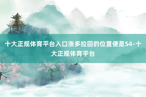 十大正规体育平台入口涨多拉回的位置便是S4-十大正规体育平台