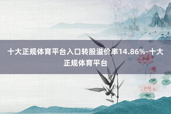 十大正规体育平台入口转股溢价率14.86%-十大正规体育平台