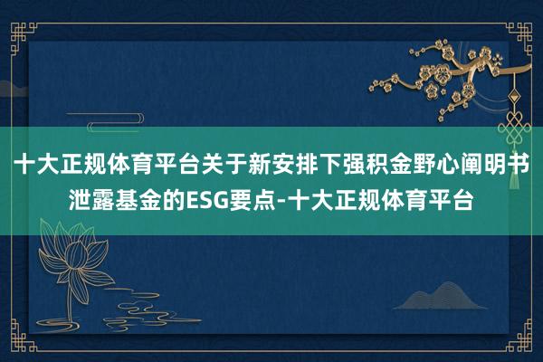 十大正规体育平台关于新安排下强积金野心阐明书泄露基金的ESG要点-十大正规体育平台