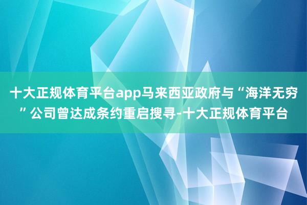 十大正规体育平台app马来西亚政府与“海洋无穷”公司曾达成条约重启搜寻-十大正规体育平台