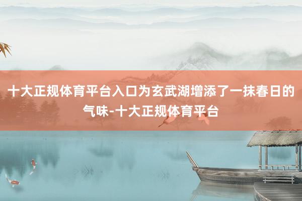 十大正规体育平台入口为玄武湖增添了一抹春日的气味-十大正规体育平台