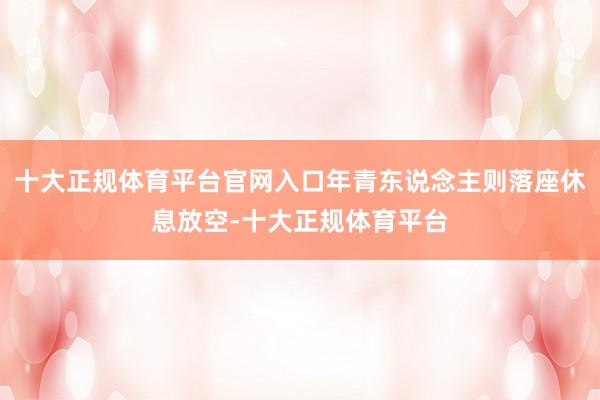 十大正规体育平台官网入口年青东说念主则落座休息放空-十大正规体育平台