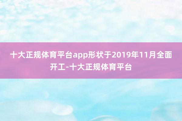 十大正规体育平台app形状于2019年11月全面开工-十大正规体育平台