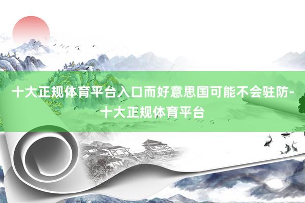 十大正规体育平台入口而好意思国可能不会驻防-十大正规体育平台