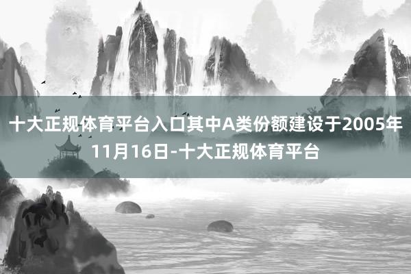 十大正规体育平台入口其中A类份额建设于2005年11月16日-十大正规体育平台