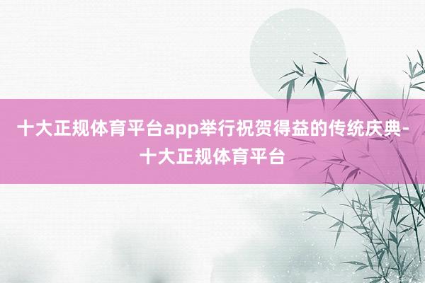 十大正规体育平台app举行祝贺得益的传统庆典-十大正规体育平