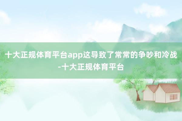 十大正规体育平台app这导致了常常的争吵和冷战-十大正规体育