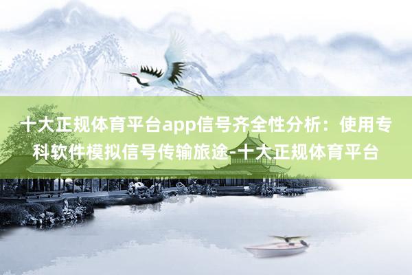 十大正规体育平台app信号齐全性分析：使用专科软件模拟信号传