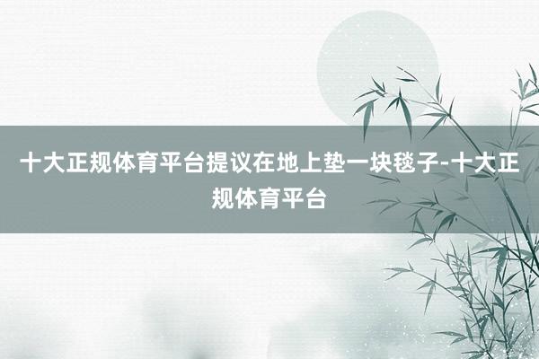 十大正规体育平台提议在地上垫一块毯子-十大正规体育平台