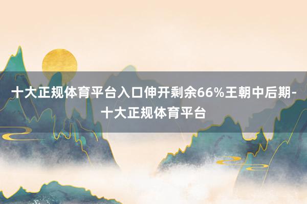 十大正规体育平台入口伸开剩余66%王朝中后期-十大正规体育平台