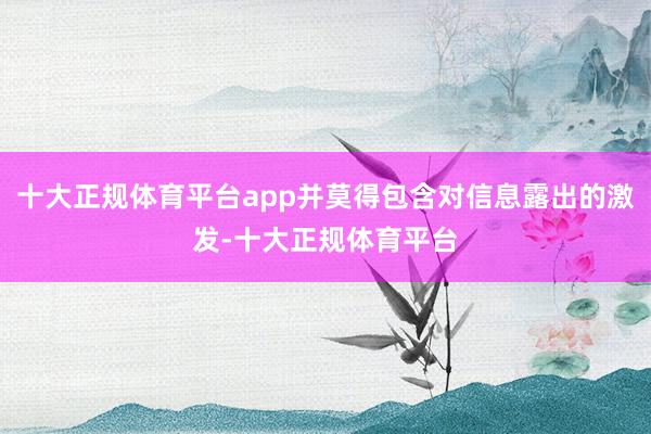 十大正规体育平台app并莫得包含对信息露出的激发-十大正规体育平台