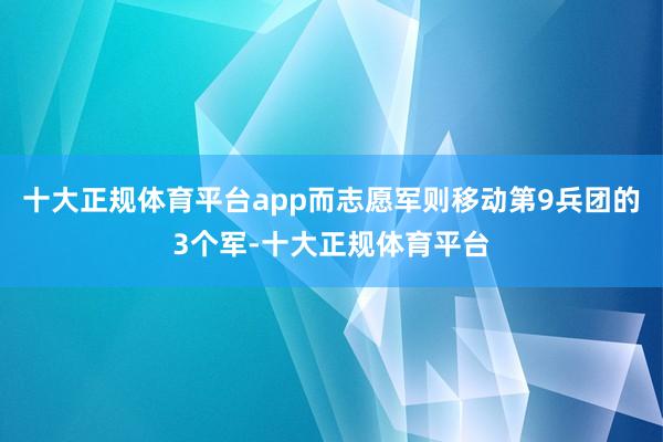 十大正规体育平台app而志愿军则移动第9兵团的3个军-十大正规体育平台