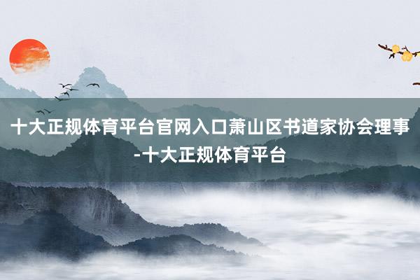 十大正规体育平台官网入口萧山区书道家协会理事-十大正规体育平台