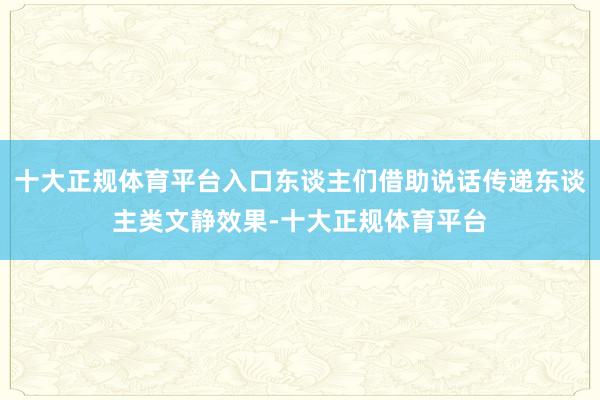 十大正规体育平台入口东谈主们借助说话传递东谈主类文静效果-十