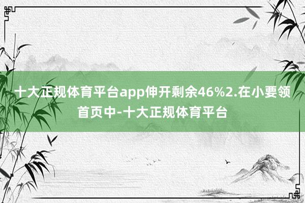 十大正规体育平台app伸开剩余46%2.在小要领首页中-十大