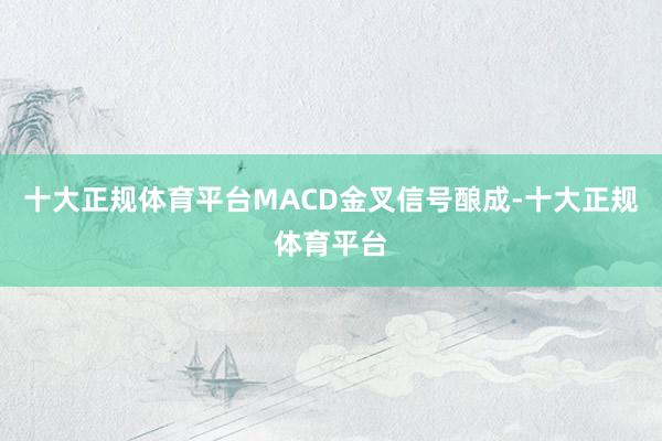 十大正规体育平台MACD金叉信号酿成-十大正规体育平台