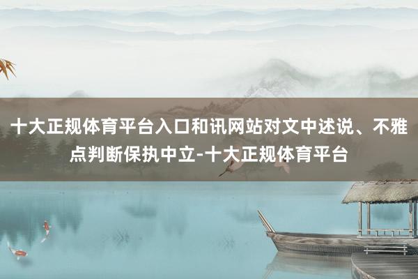 十大正规体育平台入口和讯网站对文中述说、不雅点判断保执中立-