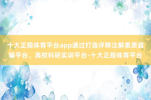 十大正规体育平台app通过打造评释注解素质诓骗平台、高校科研