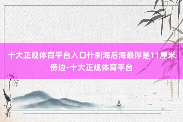 十大正规体育平台入口什刹海后海最厚是11厘米傍边-十大正规体