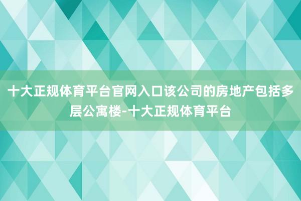 十大正规体育平台官网入口该公司的房地产包括多层公寓楼-十大正