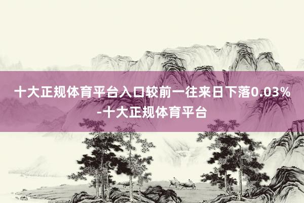 十大正规体育平台入口较前一往来日下落0.03%-十大正规体育