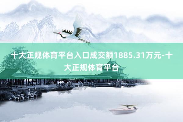十大正规体育平台入口成交额1885.31万元-十大正规体育平