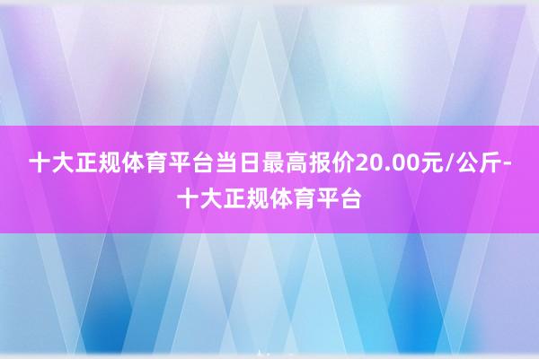 十大正规体育平台当日最高报价20.00元/公斤-十大正规体育