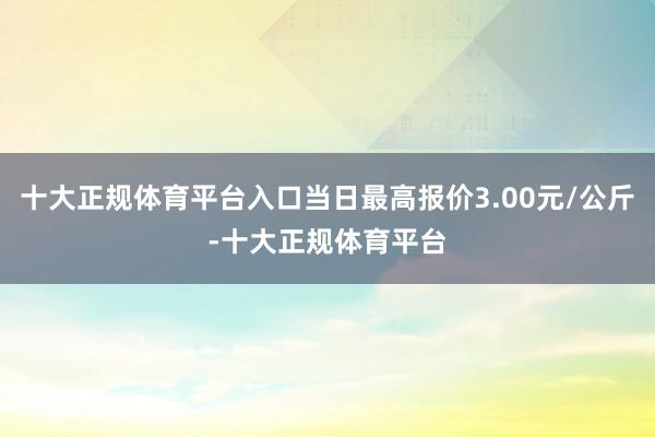 十大正规体育平台入口当日最高报价3.00元/公斤-十大正规体