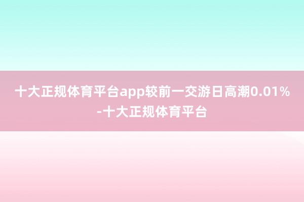 十大正规体育平台app较前一交游日高潮0.01%-十大正规体