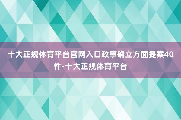 十大正规体育平台官网入口政事确立方面提案40件-十大正规体育平台