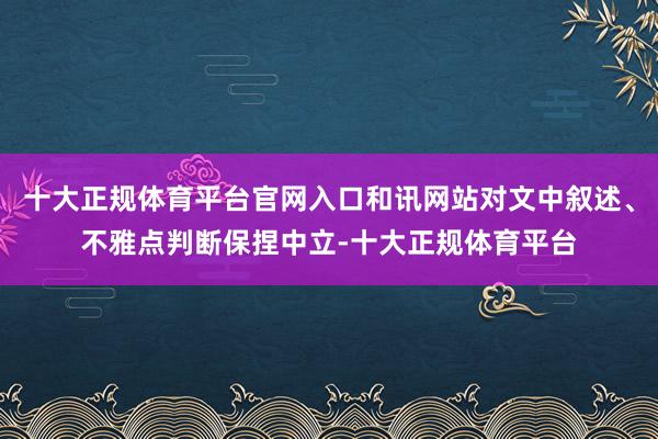 十大正规体育平台官网入口和讯网站对文中叙述、不雅点判断保捏中