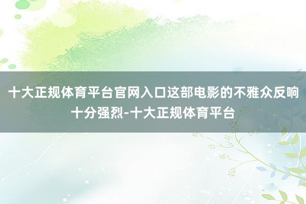 十大正规体育平台官网入口这部电影的不雅众反响十分强烈-十大正