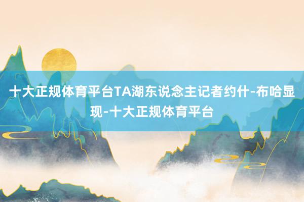 十大正规体育平台TA湖东说念主记者约什-布哈显现-十大正规体