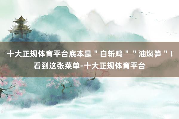 十大正规体育平台底本是＂白斩鸡＂＂油焖笋＂！看到这张菜单-十大正规体育平台