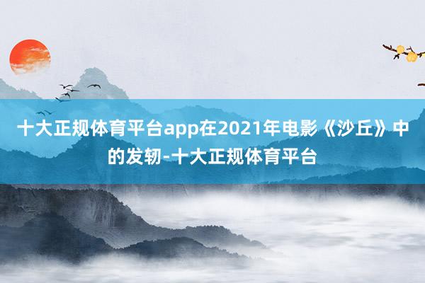 十大正规体育平台app在2021年电影《沙丘》中的发轫-十大