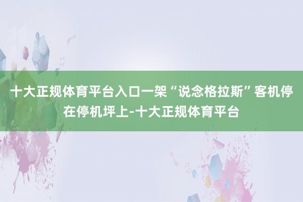 十大正规体育平台入口一架“说念格拉斯”客机停在停机坪上-十大