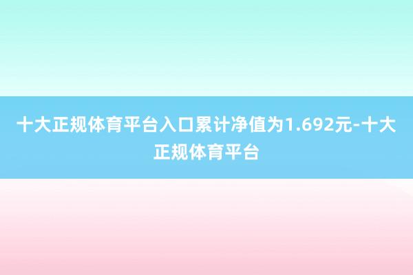 十大正规体育平台入口累计净值为1.692元-十大正规体育平台