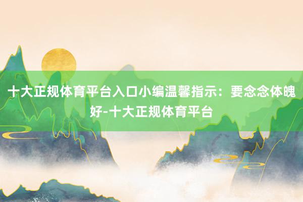 十大正规体育平台入口小编温馨指示：要念念体魄好-十大正规体育