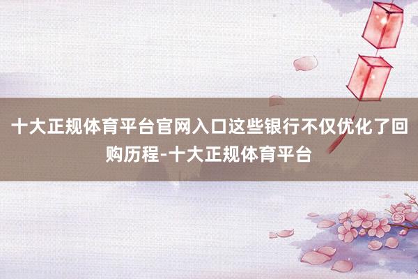 十大正规体育平台官网入口这些银行不仅优化了回购历程-十大正规体育平台