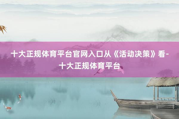 十大正规体育平台官网入口　　从《活动决策》看-十大正规体育平