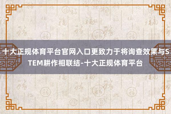 十大正规体育平台官网入口更致力于将询查效果与STEM耕作相联