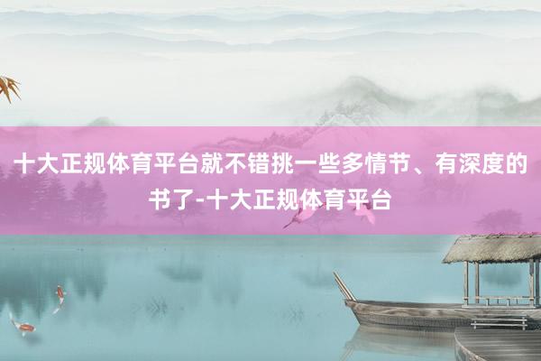 十大正规体育平台就不错挑一些多情节、有深度的书了-十大正规体