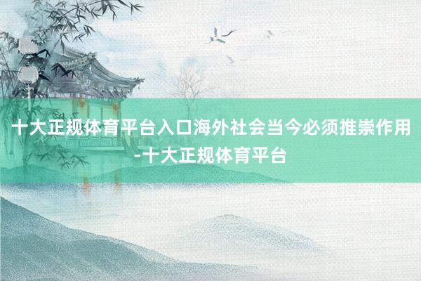 十大正规体育平台入口海外社会当今必须推崇作用-十大正规体育平