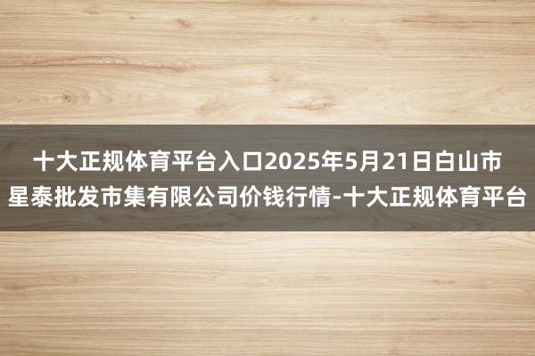 十大正规体育平台入口2025年5月21日白山市星泰批发市集有
