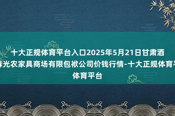 十大正规体育平台入口2025年5月21日甘肃酒泉春光农家具商