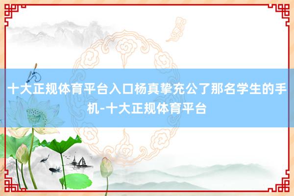 十大正规体育平台入口杨真挚充公了那名学生的手机-十大正规体育