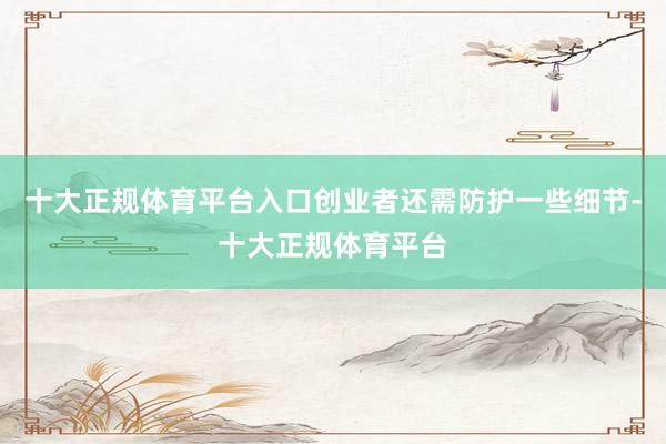 十大正规体育平台入口创业者还需防护一些细节-十大正规体育平台