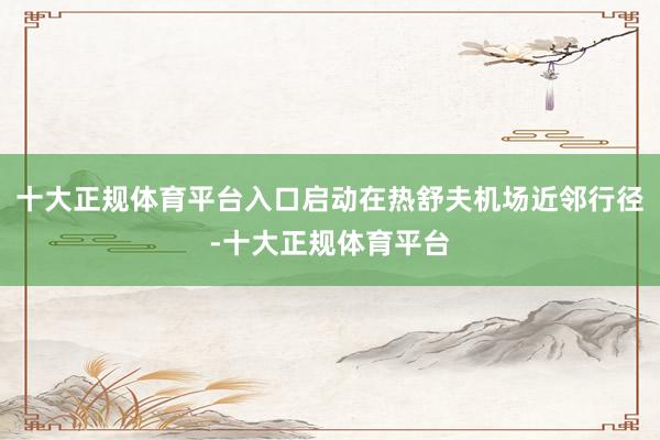 十大正规体育平台入口启动在热舒夫机场近邻行径-十大正规体育平